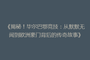 《揭秘!毕尔巴鄂竞技:从默默无闻到欧洲豪门背后的传奇故事》