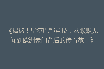 《揭秘!毕尔巴鄂竞技:从默默无闻到欧洲豪门背后的传奇故事》