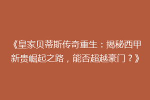 《皇家贝蒂斯传奇重生：揭秘西甲新贵崛起之路，能否超越豪门？》