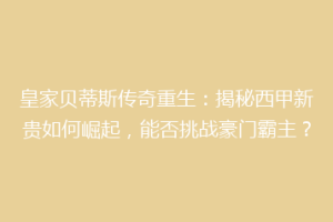 皇家贝蒂斯传奇重生:揭秘西甲新贵如何崛起,能否挑战豪门霸主?