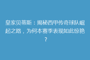 皇家贝蒂斯：揭秘西甲传奇球队崛起之路，为何本赛季表现如此惊艳？