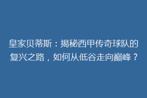 皇家贝蒂斯:揭秘西甲传奇球队的复兴之路,如何从低谷走向巅峰?