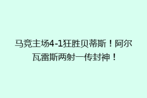 马竞主场4-1狂胜贝蒂斯!阿尔瓦雷斯两射一传封神!