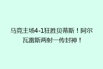 马竞主场4-1狂胜贝蒂斯！阿尔瓦雷斯两射一传封神！