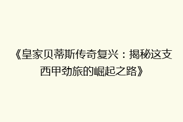 《皇家贝蒂斯传奇复兴:揭秘这支西甲劲旅的崛起之路》