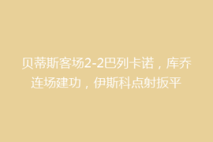 贝蒂斯客场2-2巴列卡诺,库乔连场建功,伊斯科点射扳平