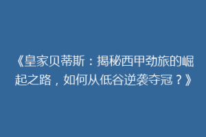《皇家贝蒂斯：揭秘西甲劲旅的崛起之路，如何从低谷逆袭夺冠？》