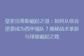 皇家贝蒂斯崛起之谜:如何从低谷逆袭成为西甲强队?揭秘战术革新与球星崛起之路