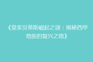 《皇家贝蒂斯崛起之谜:揭秘西甲劲旅的复兴之路》