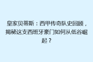 皇家贝蒂斯:西甲传奇队史回顾,揭秘这支西班牙豪门如何从低谷崛起?
