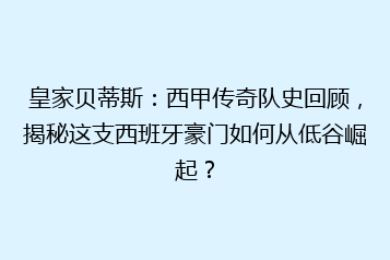 皇家贝蒂斯:西甲传奇队史回顾,揭秘这支西班牙豪门如何从低谷崛起?