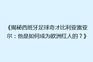 《揭秘西班牙足球奇才比利亚雷亚尔：他是如何成为欧洲红人的？》