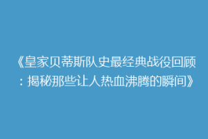 《皇家贝蒂斯队史最经典战役回顾:揭秘那些让人热血沸腾的瞬间》