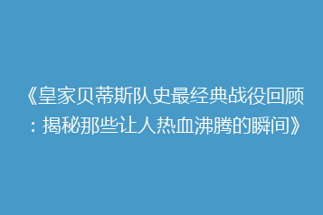 《皇家贝蒂斯队史最经典战役回顾:揭秘那些让人热血沸腾的瞬间》