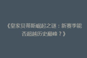 《皇家贝蒂斯崛起之谜:新赛季能否超越历史巅峰?》