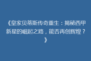 《皇家贝蒂斯传奇重生：揭秘西甲新星的崛起之路，能否再创辉煌？》
