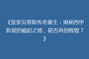 《皇家贝蒂斯传奇重生:揭秘西甲新星的崛起之路,能否再创辉煌?》