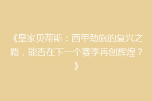 《皇家贝蒂斯:西甲劲旅的复兴之路,能否在下一个赛季再创辉煌?》