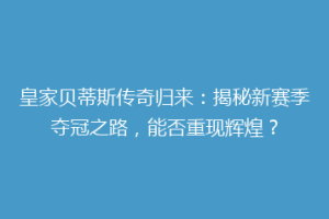 皇家贝蒂斯传奇归来:揭秘新赛季夺冠之路,能否重现辉煌?