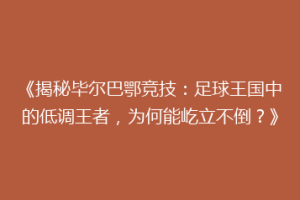 《揭秘毕尔巴鄂竞技:足球王国中的低调王者,为何能屹立不倒?》