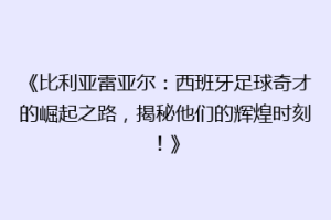 《比利亚雷亚尔：西班牙足球奇才的崛起之路，揭秘他们的辉煌时刻！》