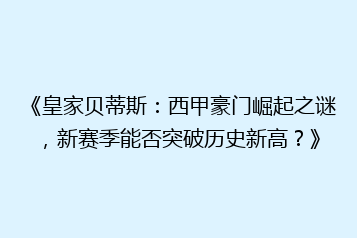 《皇家贝蒂斯:西甲豪门崛起之谜,新赛季能否突破历史新高?》