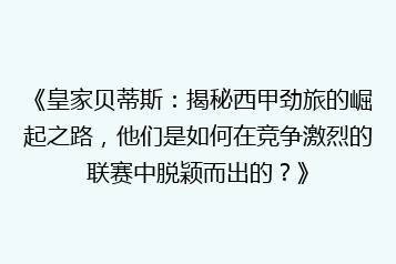 《皇家贝蒂斯:揭秘西甲劲旅的崛起之路,他们是如何在竞争激烈的联赛中脱颖而出的?》