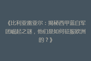 《比利亚雷亚尔：揭秘西甲蓝白军团崛起之谜，他们是如何征服欧洲的？》
