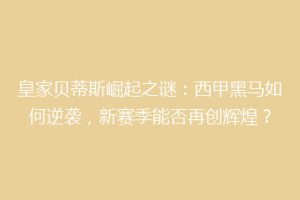 皇家贝蒂斯崛起之谜：西甲黑马如何逆袭，新赛季能否再创辉煌？