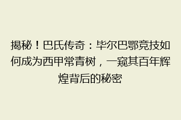 揭秘!巴氏传奇:毕尔巴鄂竞技如何成为西甲常青树,一窥其百年辉煌背后的秘密