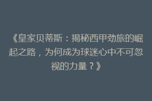 《皇家贝蒂斯:揭秘西甲劲旅的崛起之路,为何成为球迷心中不可忽视的力量?》