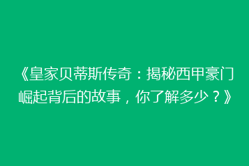 《皇家贝蒂斯传奇:揭秘西甲豪门崛起背后的故事,你了解多少?》