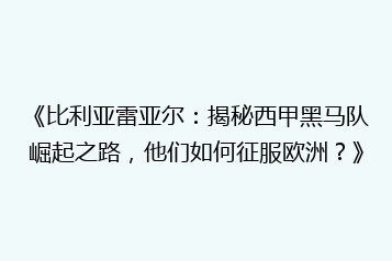 《比利亚雷亚尔:揭秘西甲黑马队崛起之路,他们如何征服欧洲?》