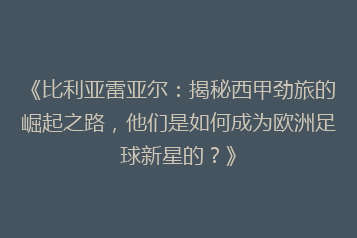 《比利亚雷亚尔:揭秘西甲劲旅的崛起之路,他们是如何成为欧洲足球新星的?》