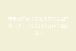 西甲疯狂夜!皇家贝蒂斯2-2巴列卡诺!让2追2!9分钟连追2球!
