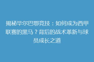 揭秘毕尔巴鄂竞技:如何成为西甲联赛的黑马?背后的战术革新与球员成长之道