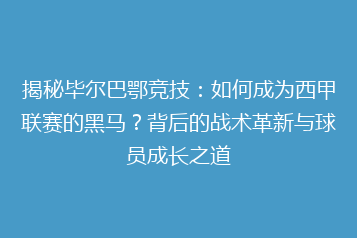 揭秘毕尔巴鄂竞技:如何成为西甲联赛的黑马?背后的战术革新与球员成长之道