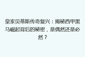 皇家贝蒂斯传奇复兴：揭秘西甲黑马崛起背后的秘密，是偶然还是必然？