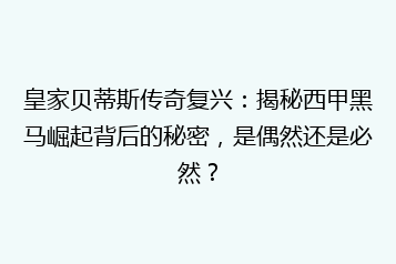 皇家贝蒂斯传奇复兴:揭秘西甲黑马崛起背后的秘密,是偶然还是必然?