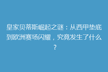皇家贝蒂斯崛起之谜:从西甲垫底到欧洲赛场闪耀,究竟发生了什么?