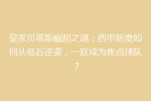 皇家贝蒂斯崛起之谜：西甲新贵如何从低谷逆袭，一跃成为焦点球队？