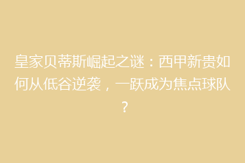 皇家贝蒂斯崛起之谜:西甲新贵如何从低谷逆袭,一跃成为焦点球队?