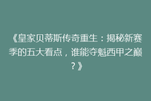 《皇家贝蒂斯传奇重生:揭秘新赛季的五大看点,谁能夺魁西甲之巅?》