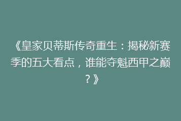 《皇家贝蒂斯传奇重生:揭秘新赛季的五大看点,谁能夺魁西甲之巅?》