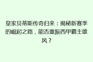 皇家贝蒂斯传奇归来:揭秘新赛季的崛起之路,能否重振西甲霸主雄风?
