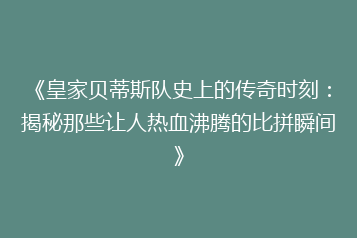 《皇家贝蒂斯队史上的传奇时刻:揭秘那些让人热血沸腾的比拼瞬间》