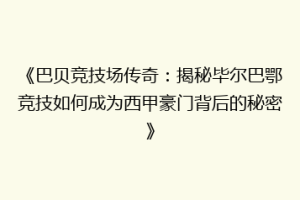 《巴贝竞技场传奇:揭秘毕尔巴鄂竞技如何成为西甲豪门背后的秘密》