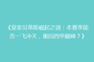 《皇家贝蒂斯崛起之谜:本赛季能否一飞冲天,重回西甲巅峰?》