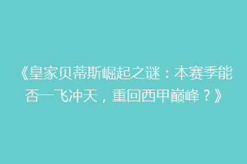 《皇家贝蒂斯崛起之谜:本赛季能否一飞冲天,重回西甲巅峰?》