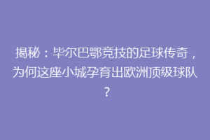 揭秘:毕尔巴鄂竞技的足球传奇,为何这座小城孕育出欧洲顶级球队?